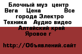 Блочный муз. центр “Вега“ › Цена ­ 8 999 - Все города Электро-Техника » Аудио-видео   . Алтайский край,Яровое г.